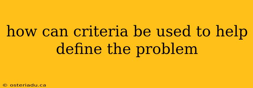 how can criteria be used to help define the problem