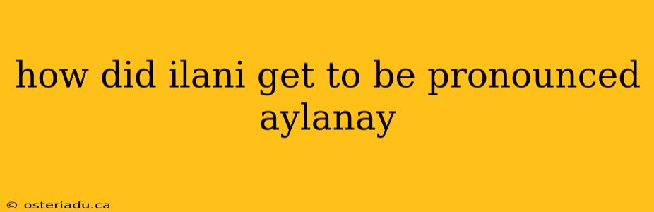 how did ilani get to be pronounced aylanay