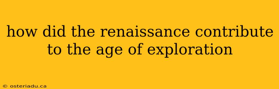 how did the renaissance contribute to the age of exploration