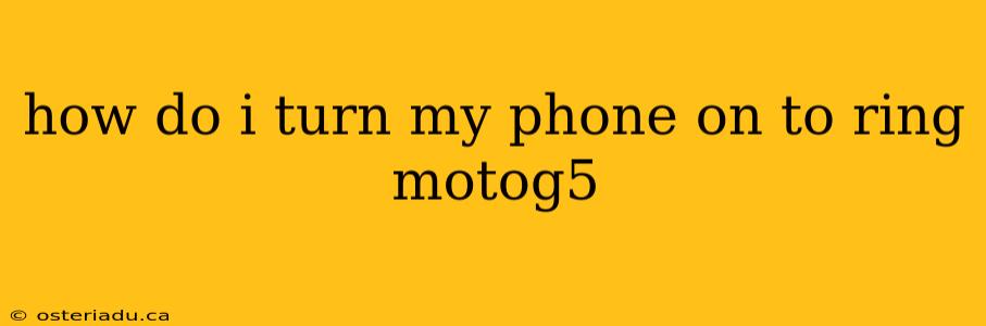 how do i turn my phone on to ring motog5