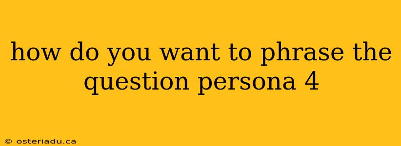 how do you want to phrase the question persona 4