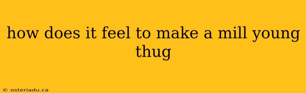 how does it feel to make a mill young thug