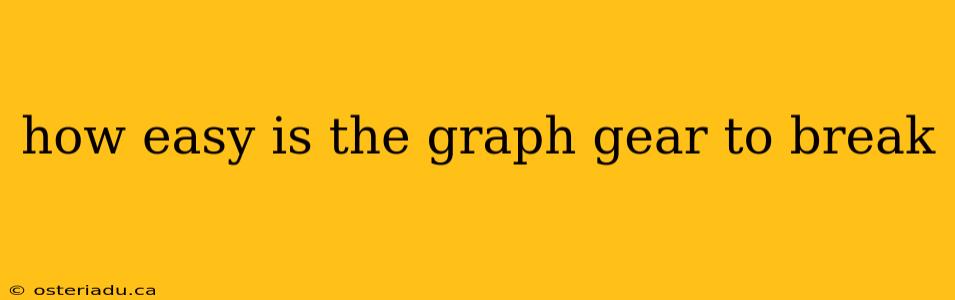 how easy is the graph gear to break