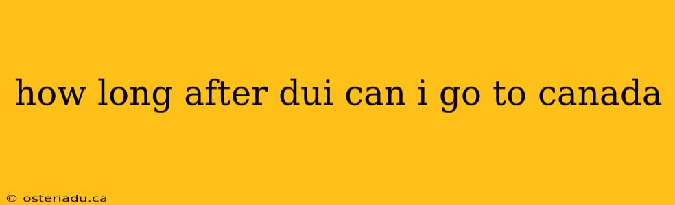 how long after dui can i go to canada