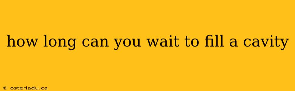 how long can you wait to fill a cavity