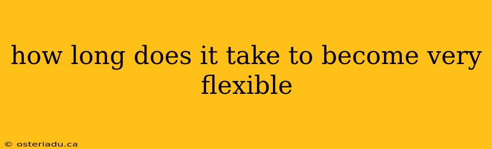 how long does it take to become very flexible