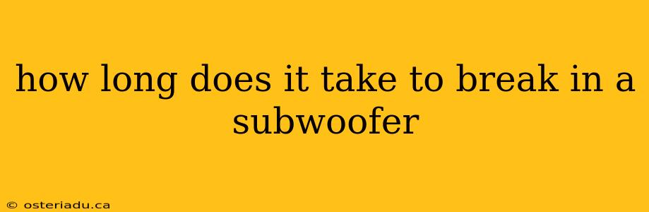 how long does it take to break in a subwoofer