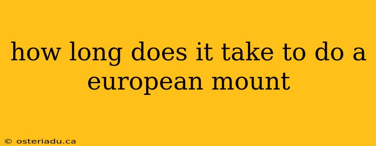 how long does it take to do a european mount