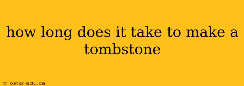 how long does it take to make a tombstone