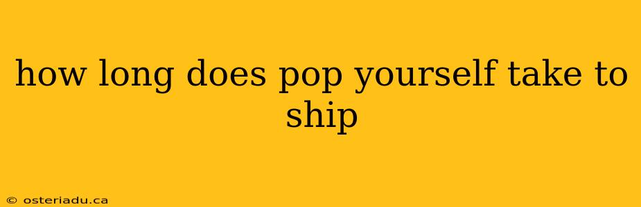 how long does pop yourself take to ship