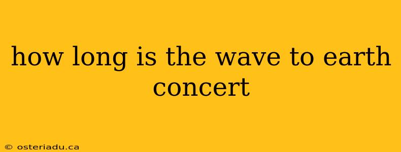 how long is the wave to earth concert