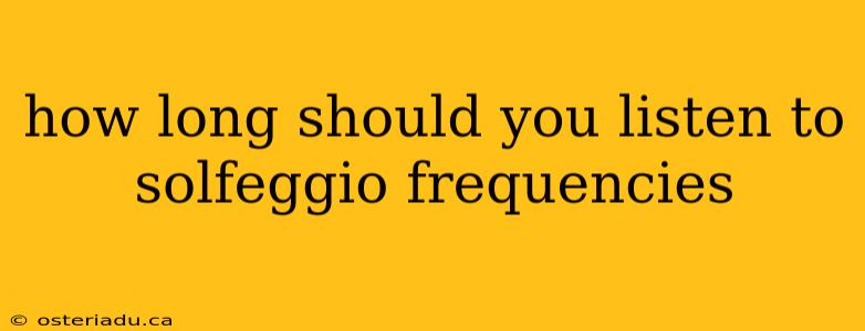 how long should you listen to solfeggio frequencies