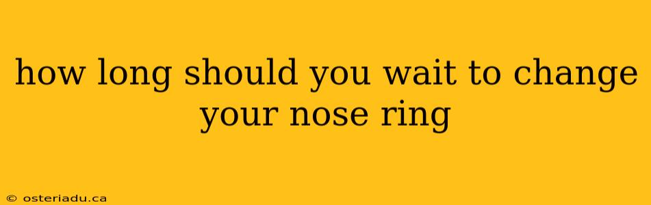 how long should you wait to change your nose ring