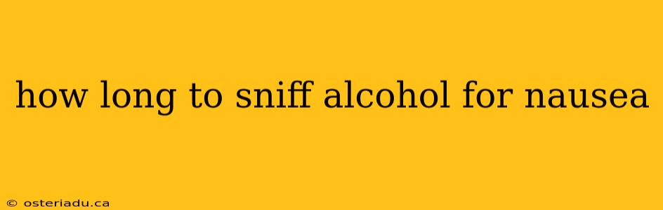 how long to sniff alcohol for nausea