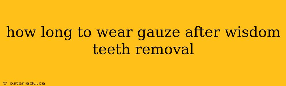 how long to wear gauze after wisdom teeth removal