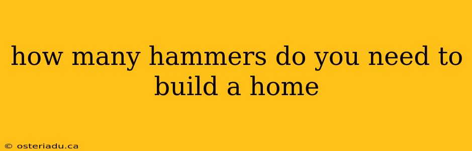 how many hammers do you need to build a home