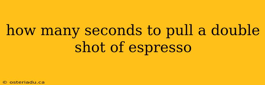 how many seconds to pull a double shot of espresso