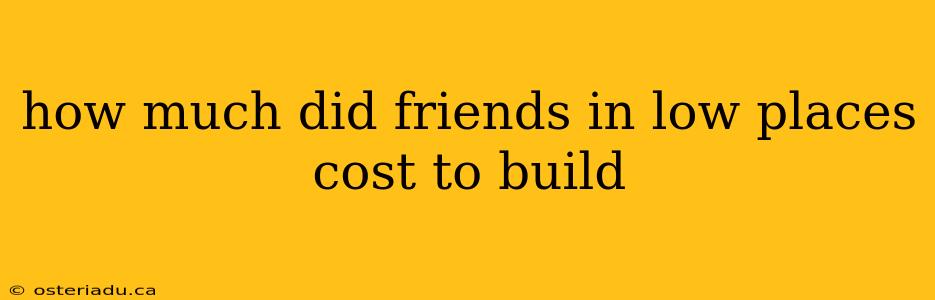 how much did friends in low places cost to build