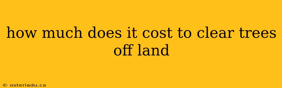 how much does it cost to clear trees off land