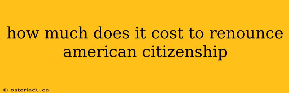 how much does it cost to renounce american citizenship