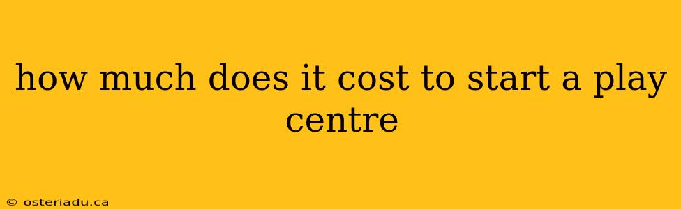 how much does it cost to start a play centre