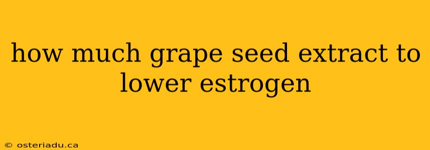 how much grape seed extract to lower estrogen