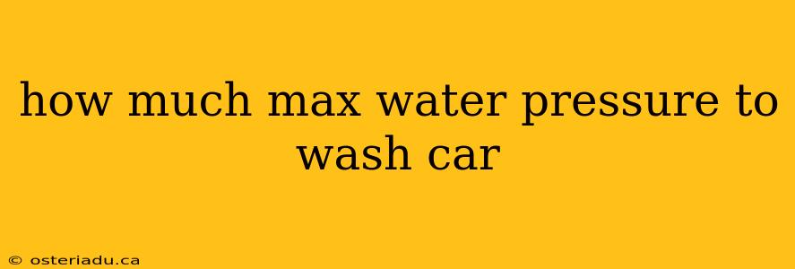 how much max water pressure to wash car