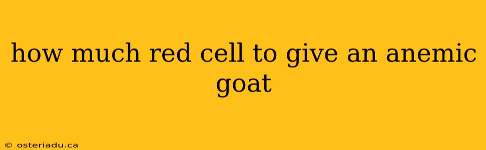 how much red cell to give an anemic goat