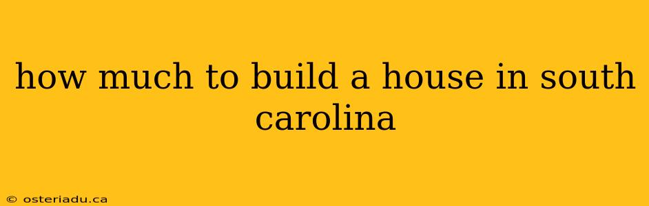 how much to build a house in south carolina