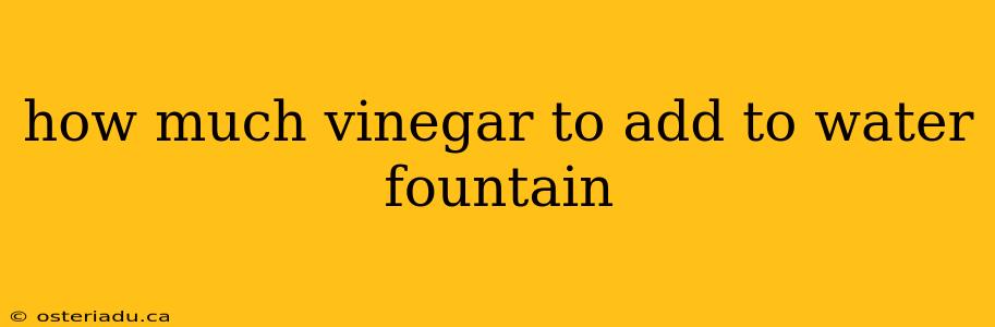 how much vinegar to add to water fountain