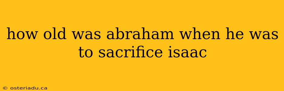 how old was abraham when he was to sacrifice isaac