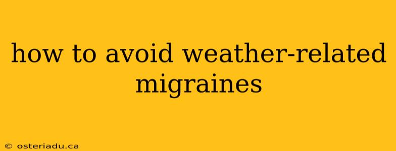 how to avoid weather-related migraines