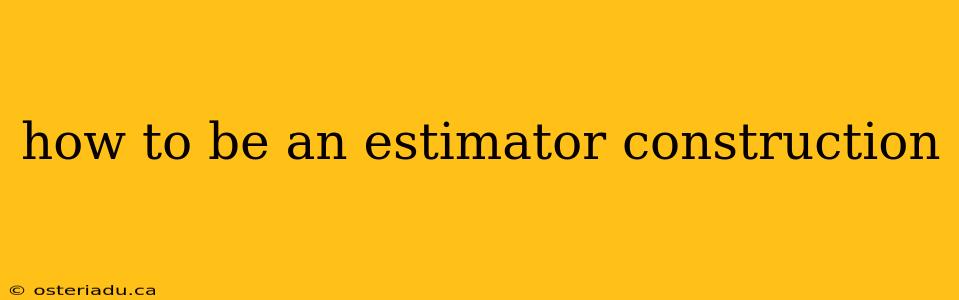 how to be an estimator construction