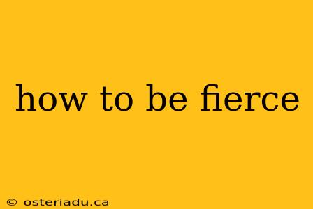 how to be fierce