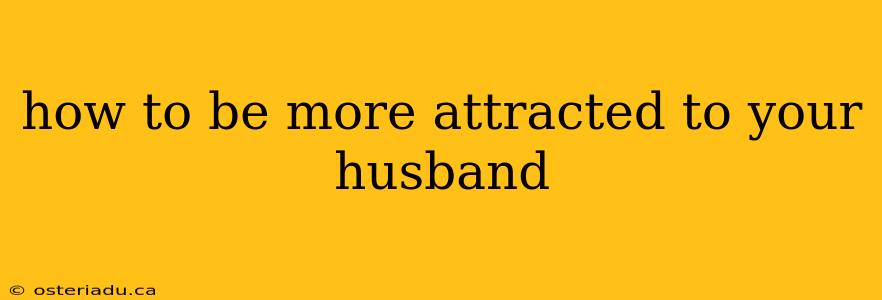 how to be more attracted to your husband