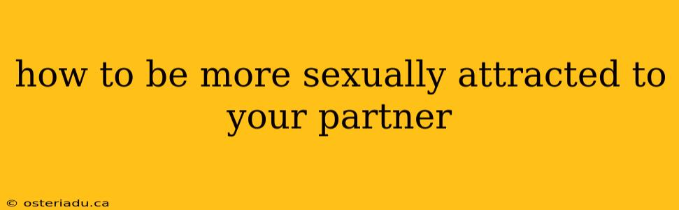 how to be more sexually attracted to your partner