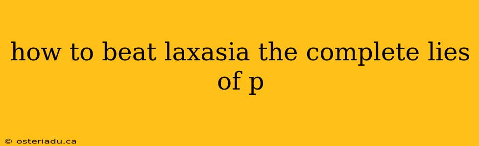 how to beat laxasia the complete lies of p