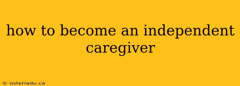 how to become an independent caregiver