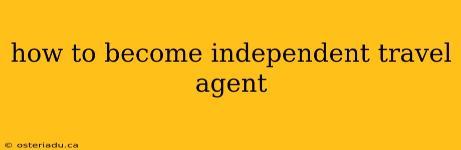 how to become independent travel agent