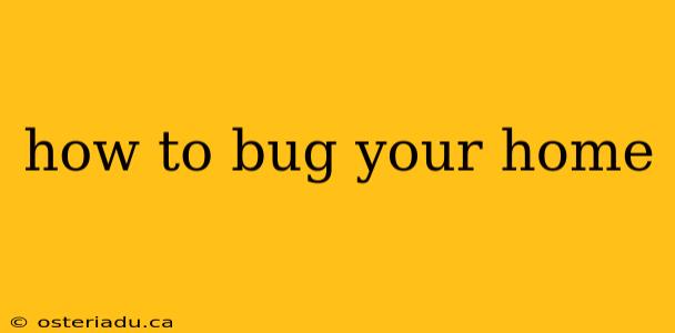 how to bug your home