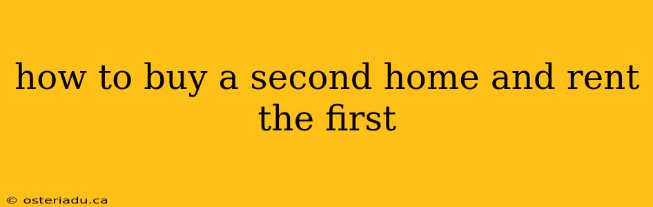 how to buy a second home and rent the first