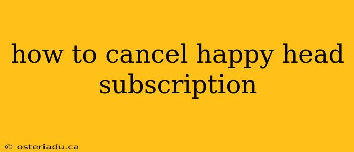 how to cancel happy head subscription