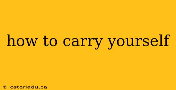 how to carry yourself