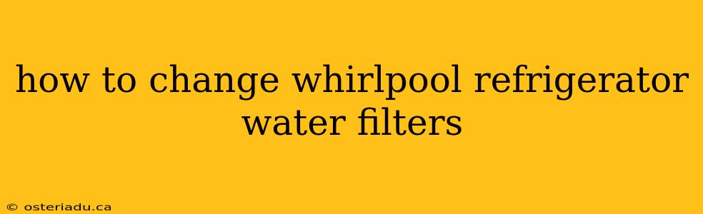 how to change whirlpool refrigerator water filters