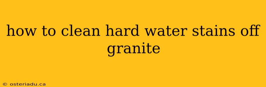 how to clean hard water stains off granite