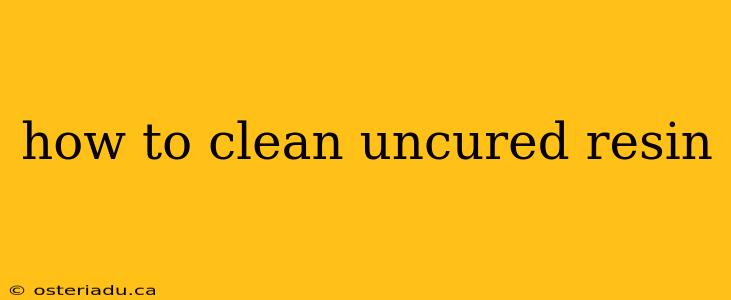 how to clean uncured resin