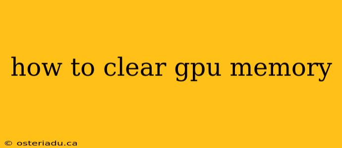 how to clear gpu memory