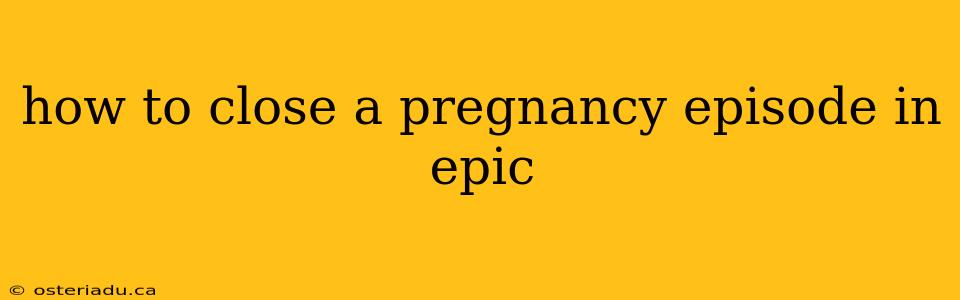 how to close a pregnancy episode in epic