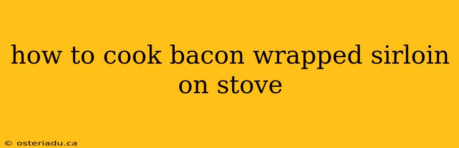 how to cook bacon wrapped sirloin on stove