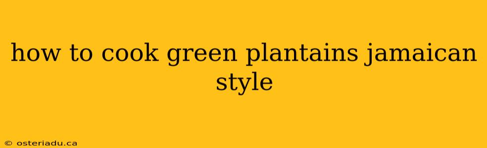 how to cook green plantains jamaican style